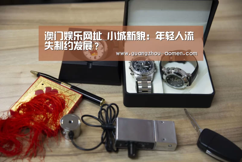 澳门娱乐网址_小城新貌:年轻人流失制约发展?(图1) 澳门娱乐网址